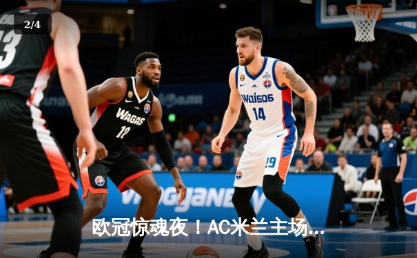 欧冠惊魂夜！AC米兰主场2-1逆转巴黎 吉鲁制胜球点燃圣西罗 - 2