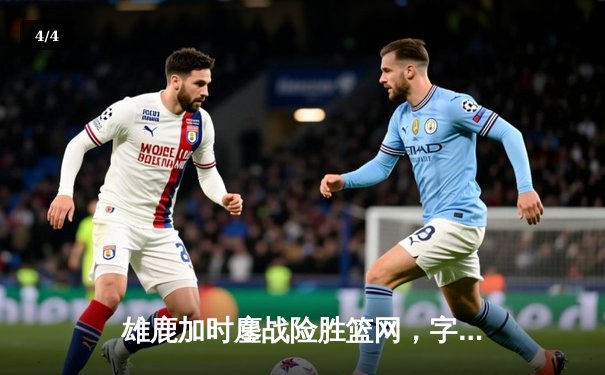 雄鹿加时鏖战险胜篮网，字母哥36+12+5上演逆转奇迹 - 4