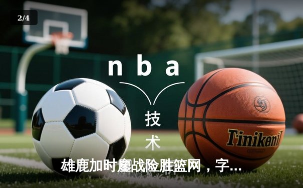 雄鹿加时鏖战险胜篮网，字母哥36+12+5主宰关键时刻 - 2
