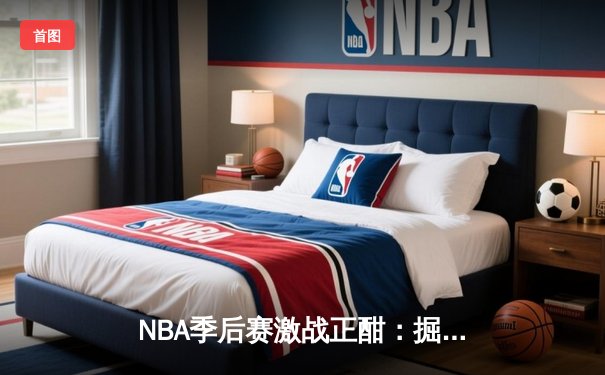 NBA季后赛激战正酣：掘金逆转森林狼，约基奇三双率队扳平总分
