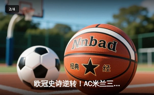 欧冠史诗逆转！AC米兰三球落后4-3绝杀利物浦，吉鲁帽子戏法封神 - 2